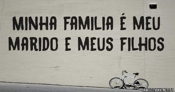 Minha familia é meu marido e meus filhos