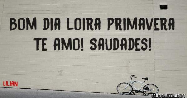 Bom dia loira primavera 
Te amo! Saudades!