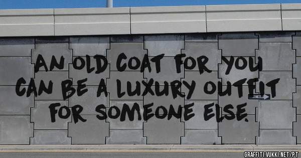 An old coat for you can be a luxury outfit for someone else.