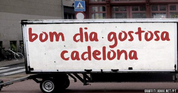 bom dia gostosa cadelona