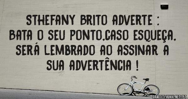 Sthefany Brito adverte :
Bata o seu ponto,caso esqueça, será lembrado ao assinar a sua advertência !