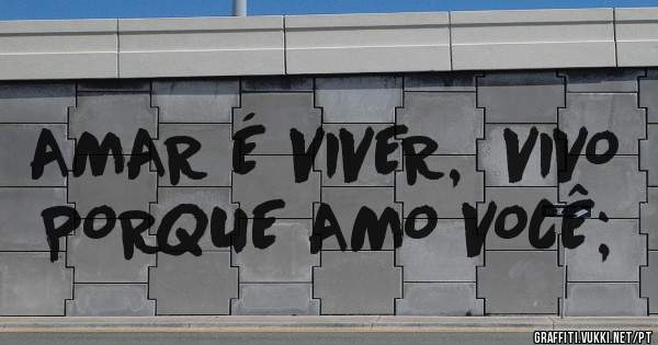 AMAR É VIVER,  VIVO PORQUE AMO VOCÊ;