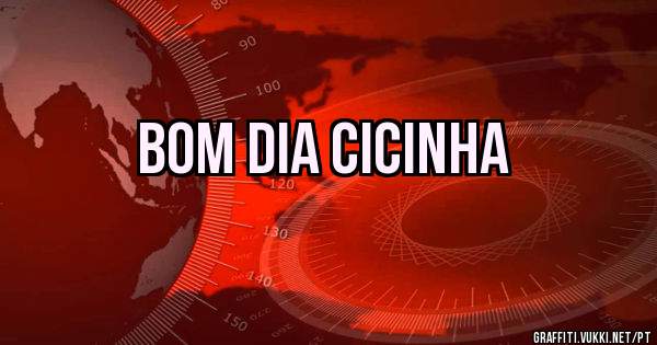 Bom dia Cicinha 