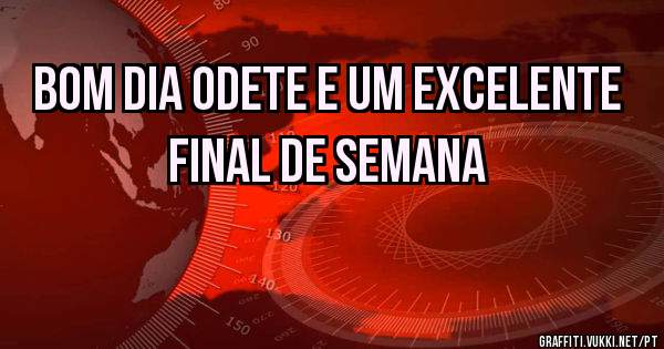Bom dia Odete e um excelente final de semana 