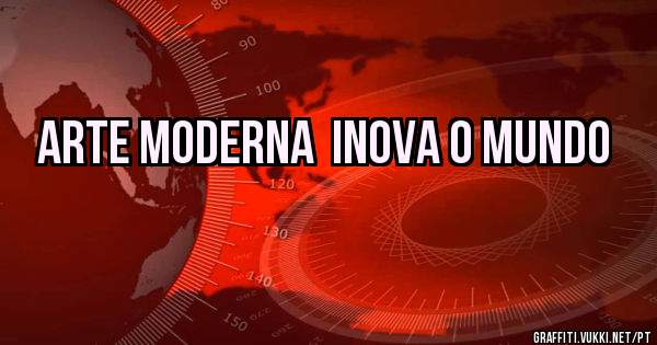 arte moderna  inova o mundo