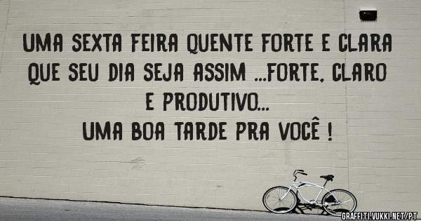 Uma sexta feira quente forte e clara 
Que seu dia seja assim ...forte, claro e produtivo...
Uma boa tarde pra você !