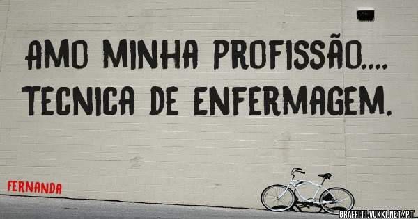 Amo minha profissão....

Tecnica de Enfermagem.
