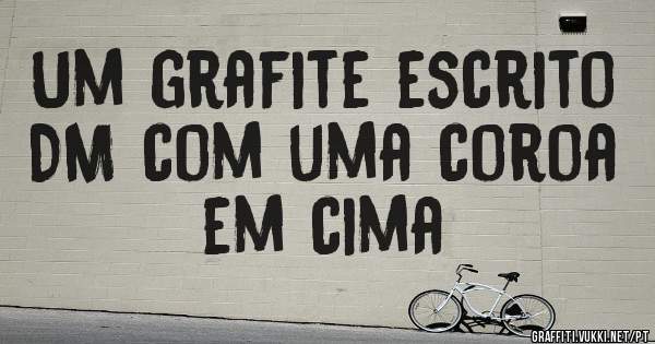 Um grafite escrito DM com uma coroa em cima 