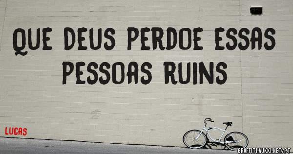 Que Deus perdoe essas pessoas ruins 
