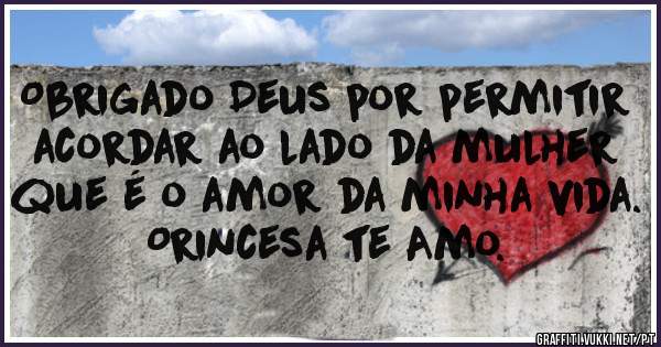 Obrigado Deus por permitir acordar ao lado da mulher que é o amor da minha vida.
Orincesa te Amo.