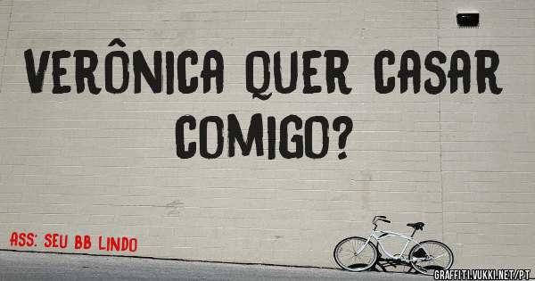 Verônica quer casar comigo?