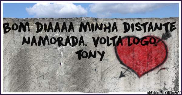 bom diaaaa minha distante namorada. volta logo.

tony