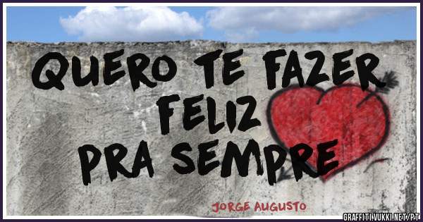Quero te fazer 
feliz 
pra sempre 
