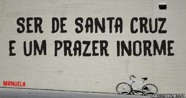 Ser de Santa Cruz e um prazer inorme 