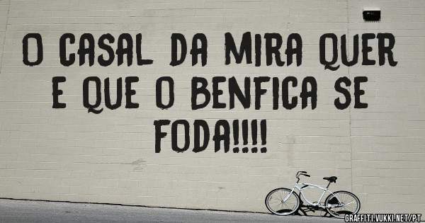 O casal da mira quer e que o Benfica se foda!!!!