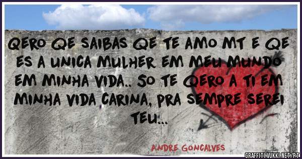 Qero qe saibas qe te amo mt e qe es a unica mulher em meu mundo em minha vida.. So te qero a ti em minha vida carina, pra sempre serei teu...