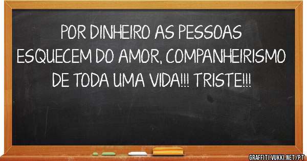 POR DINHEIRO AS PESSOAS ESQUECEM DO AMOR, COMPANHEIRISMO DE TODA UMA VIDA!!! TRISTE!!!