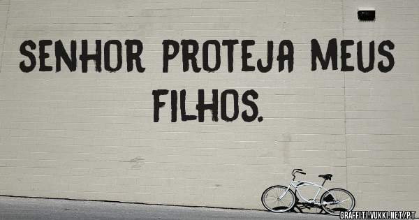 senhor proteja meus filhos.