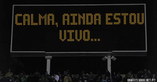 calma, ainda estou vivo...