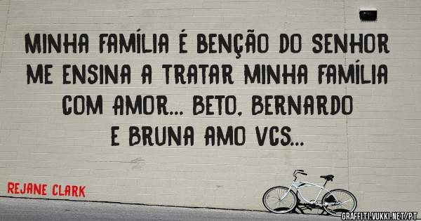 Minha Família é benção do Senhor me ensina a tratar minha Família com Amor... Beto, Bernardo e Bruna amo vcs...