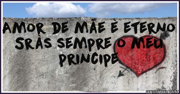 Amor de mãe è eterno
Sràs sempre o meu principe