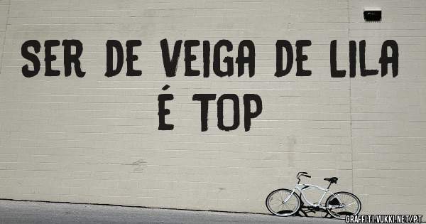 Ser de Veiga de Lila é TOP