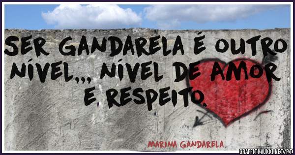 Ser Gandarela é outro nível,,, nível de Amor e respeito.