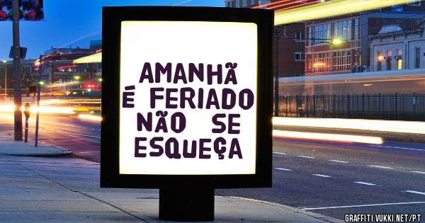 Amanhã é feriado
Não  se esqueça