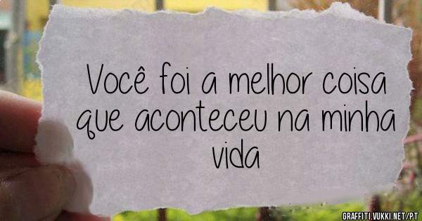 Você foi a melhor coisa que aconteceu na minha vida
