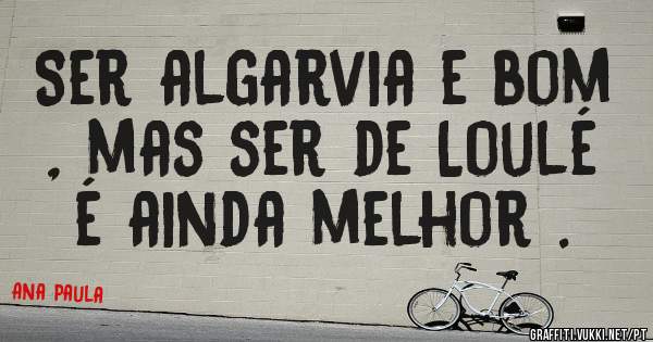 Ser algarvia e bom , mas ser de Loulé é ainda melhor .