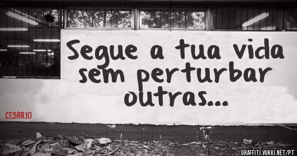 Segue a tua vida sem perturbar outras... 