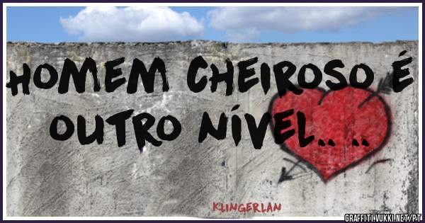 Homem cheiroso é outro nível.. ..