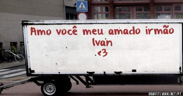 Amo você meu amado irmão
                 Ivan 
   <3