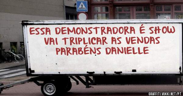 ESSA DEMONSTRADORA É SHOW
VAI TRIPLICAR AS VENDAS
PARABÉNS DANIELLE
