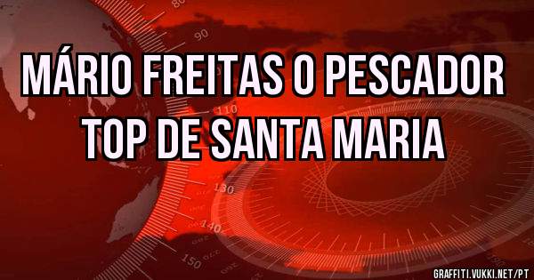 Mário Freitas o Pescador TOP de Santa Maria