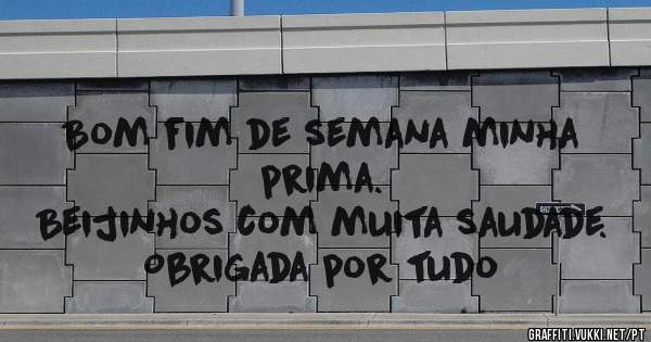 Bom fim de semana minha prima.
Beijinhos com muita saudade.
Obrigada por tudo
