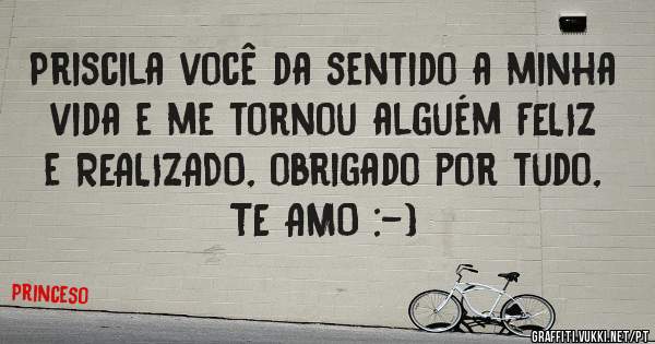 Priscila você da sentido a minha vida e me tornou alguém FELIZ e REALIZADO, obrigado por tudo, TE AMO :-)