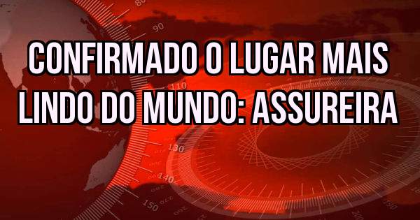 Confirmado o lugar mais lindo do mundo: Assureira