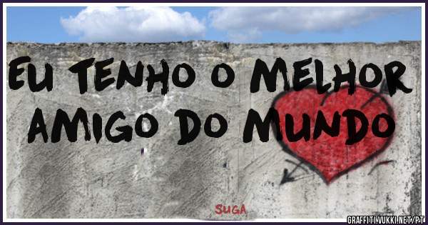 Eu tenho o melhor amigo do mundo 