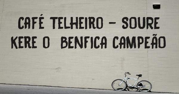 Café Telheiro - SOURE kere o  BENFICA CAMPEÃO 