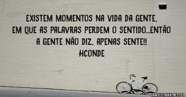 Existem momentos na vida da gente, em que as palavras perdem o sentido...Então a gente não diz, apenas sente!!
HConde