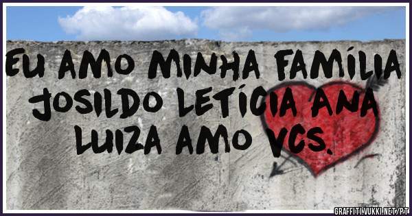 Eu amo minha família josildo Letícia Ana Luiza amo vcs.