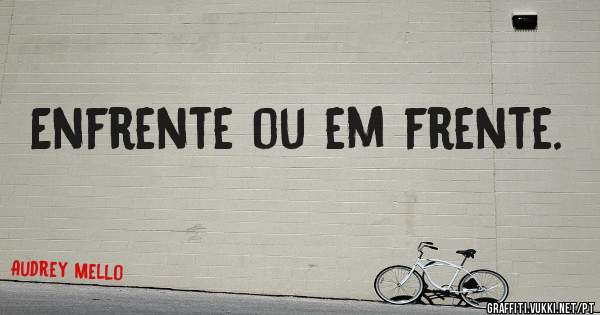 Enfrente ou em frente. 
