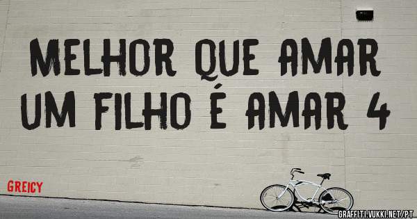 Melhor que amar um filho é amar 4