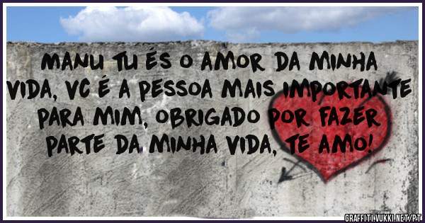 Manu tu és o amor da minha vida, vc é a pessoa mais importante para mim, obrigado por fazer parte da minha vida, te amo!
