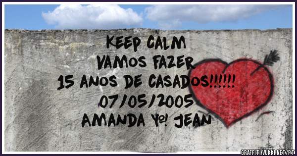 Keep Calm
Vamos fazer
15 anos de casados!!!!!!
07/05/2005
Amanda & Jean