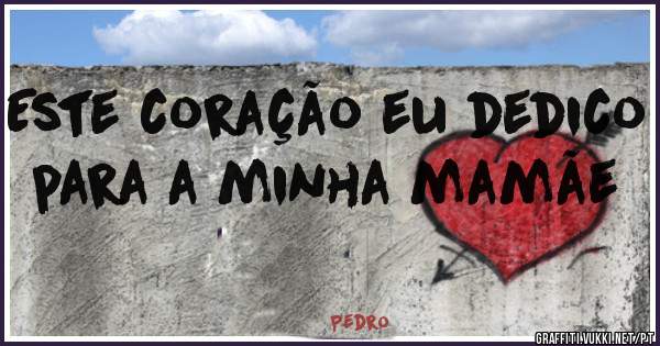 Este coração eu dedico para a minha mamãe
