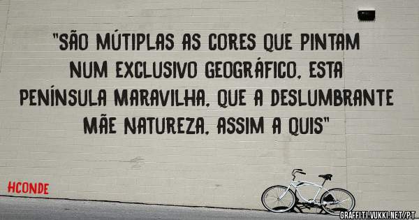 ''São mútiplas as cores que pintam num exclusivo geográfico, esta Península Maravilha, que a deslumbrante Mãe Natureza, assim a quis''
