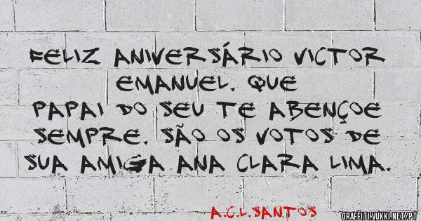 Feliz Aniversário Victor Emanuel. Que 
Papai do seu te abençoe sempre. São os votos de sua amiga Ana Clara Lima.