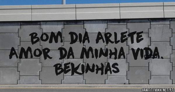 Bom dia Arlete
Amor da minha vida. 
Bekinhas
     